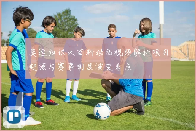 奥运知识大百科动画视频解析项目起源与赛事制度演变看点