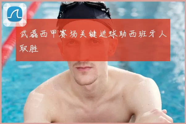 武磊西甲赛场关键进球助西班牙人取胜