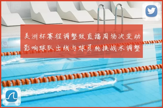 美洲杯赛程调整致直播周场次变动影响球队出线与球员轮换战术调整