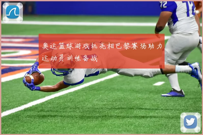 奥运篮球游戏机亮相巴黎赛场助力运动员训练备战