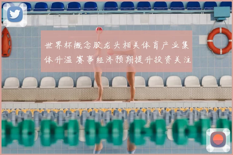 世界杯概念股龙头相关体育产业集体升温 赛事经济预期提升投资关注