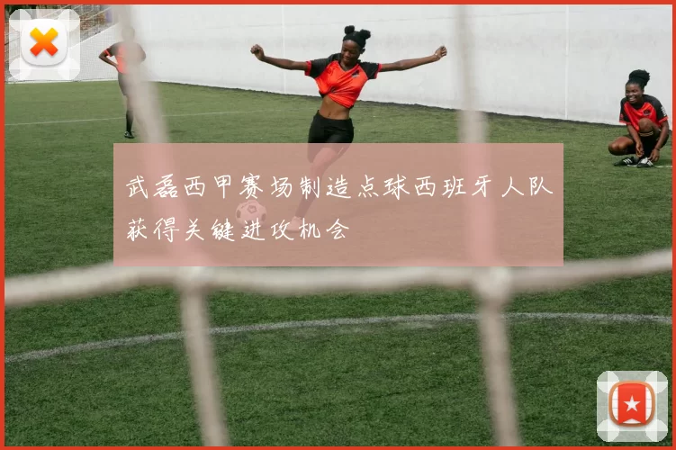 武磊西甲赛场制造点球西班牙人队获得关键进攻机会