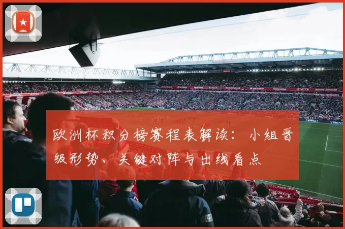 欧洲杯积分榜赛程表解读:小组晋级形势、关键对阵与出线看点