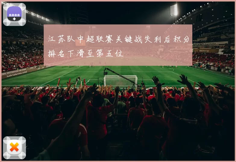 江苏队中超联赛关键战失利后积分排名下滑至第五位