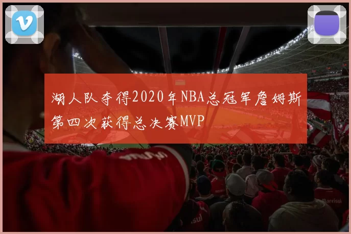湖人队夺得2020年NBA总冠军詹姆斯第四次获得总决赛MVP