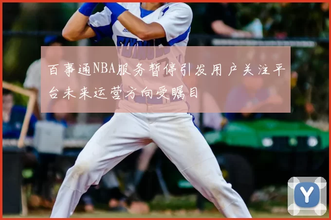 百事通NBA服务暂停引发用户关注平台未来运营方向受瞩目