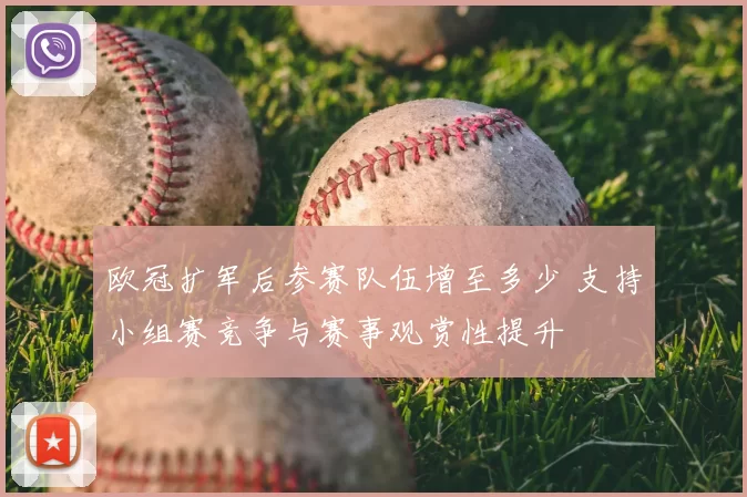 欧冠扩军后参赛队伍增至多少 支持小组赛竞争与赛事观赏性提升