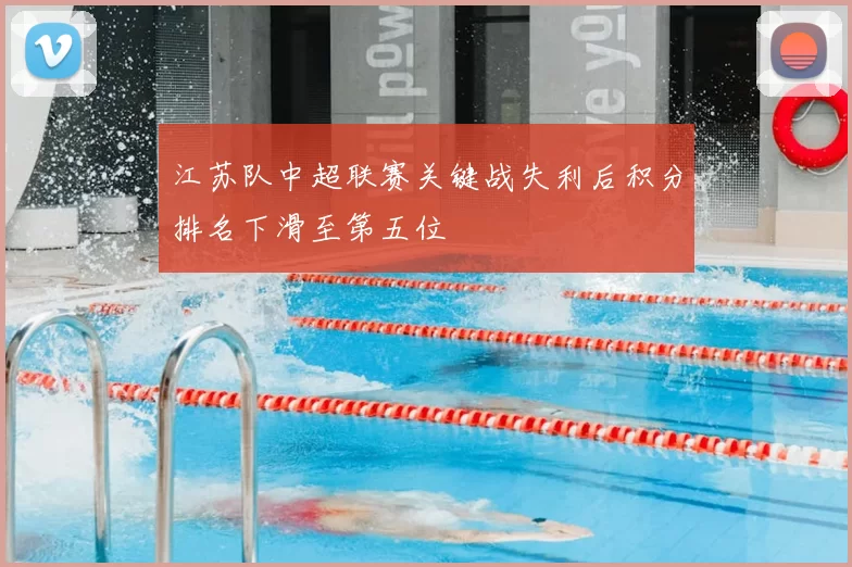 江苏队中超联赛关键战失利后积分排名下滑至第五位