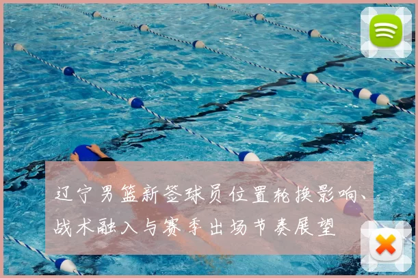 辽宁男篮新签球员位置轮换影响、战术融入与赛季出场节奏展望