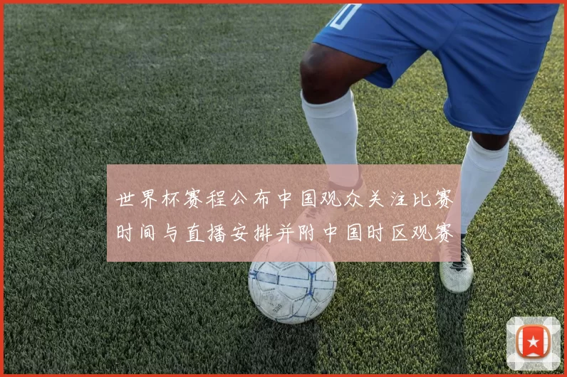 世界杯赛程公布中国观众关注比赛时间与直播安排并附中国时区观赛指南