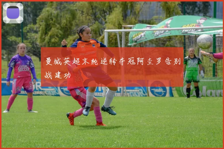 曼城英超末轮逆转夺冠阿圭罗告别战建功