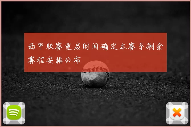 西甲联赛重启时间确定本赛季剩余赛程安排公布