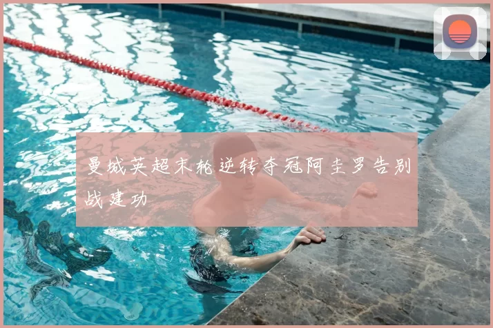 曼城英超末轮逆转夺冠阿圭罗告别战建功