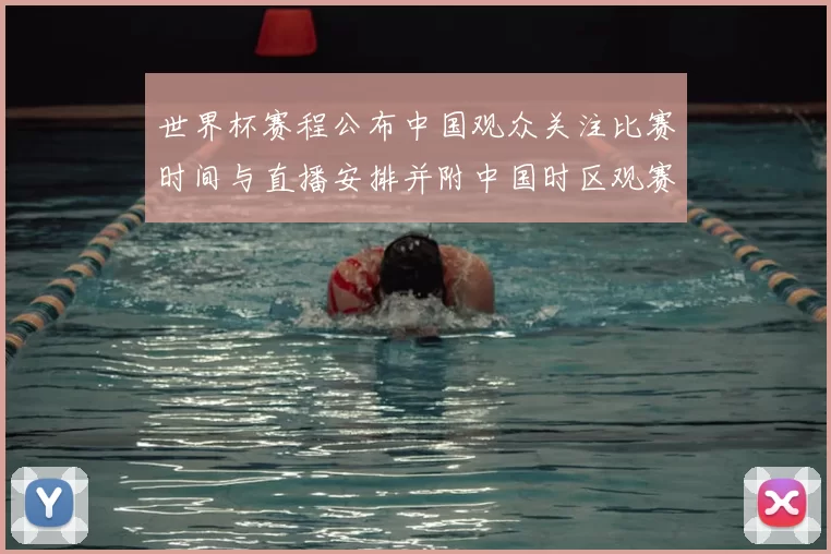 世界杯赛程公布中国观众关注比赛时间与直播安排并附中国时区观赛指南
