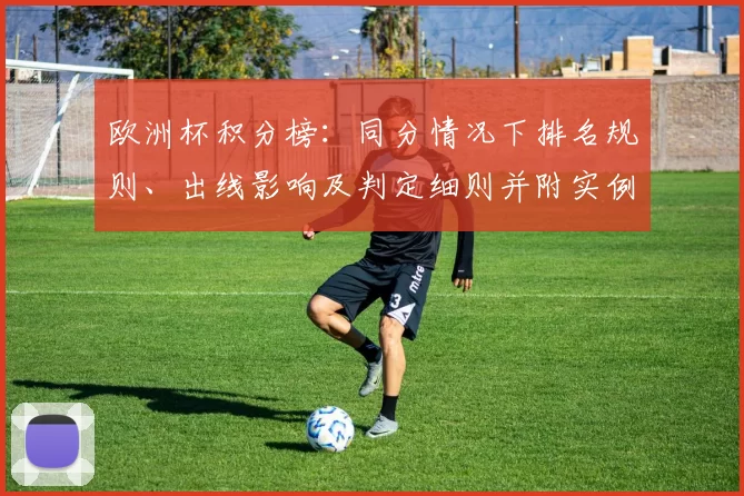 欧洲杯积分榜:同分情况下排名规则、出线影响及判定细则并附实例