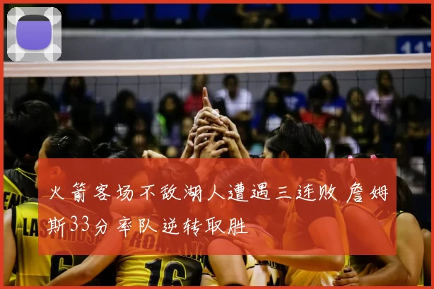 火箭客场不敌湖人遭遇三连败 詹姆斯33分率队逆转取胜