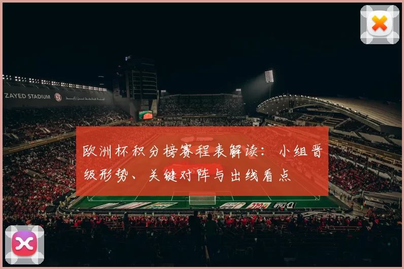 欧洲杯积分榜赛程表解读:小组晋级形势、关键对阵与出线看点