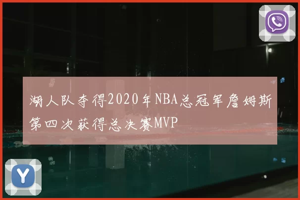 湖人队夺得2020年NBA总冠军詹姆斯第四次获得总决赛MVP