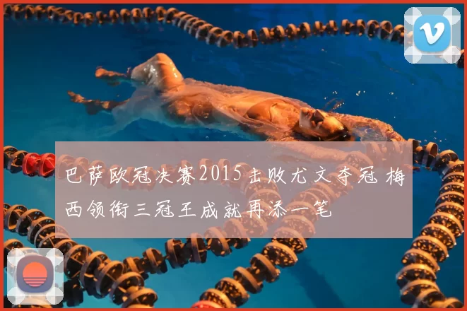 巴萨欧冠决赛2015击败尤文夺冠 梅西领衔三冠王成就再添一笔