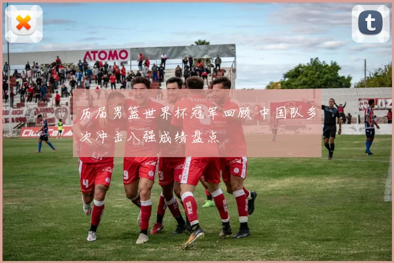 历届男篮世界杯冠军回顾 中国队多次冲击八强成绩盘点