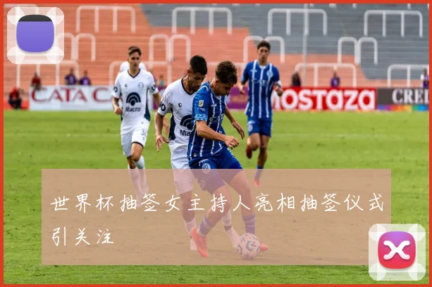 世界杯抽签女主持人亮相抽签仪式引关注