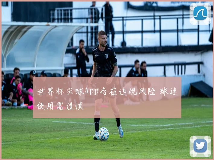 世界杯买球App存在违规风险 球迷使用需谨慎