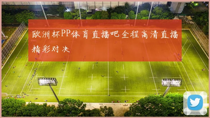 欧洲杯PP体育直播吧全程高清直播精彩对决