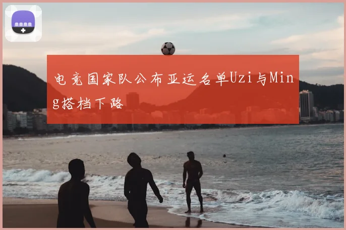 电竞国家队公布亚运名单Uzi与Ming搭档下路