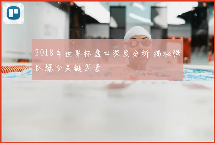 2018年世界杯盘口深度分析 揭秘强队爆冷关键因素