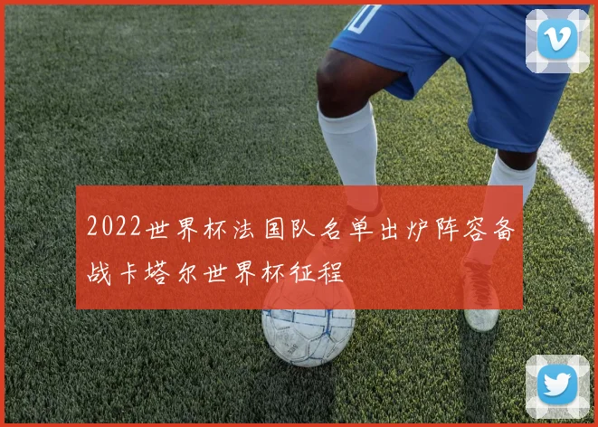 2022世界杯法国队名单出炉阵容备战卡塔尔世界杯征程