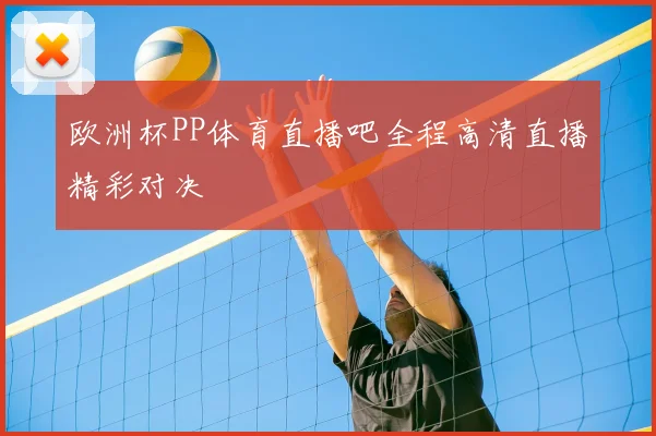 欧洲杯PP体育直播吧全程高清直播精彩对决
