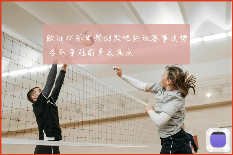 欧洲杯冠军预测贴吧热议赛事走势 各队争冠前景成焦点