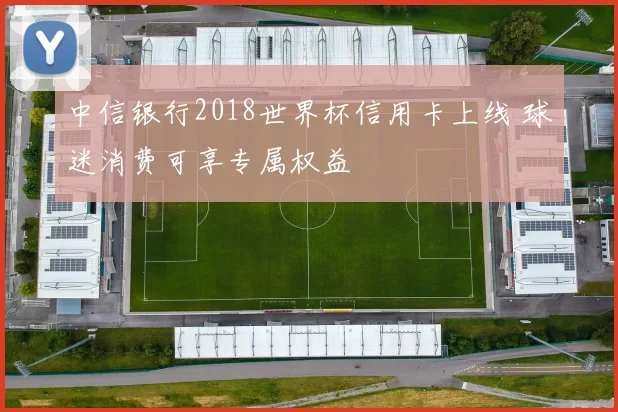 中信银行2018世界杯信用卡上线 球迷消费可享专属权益