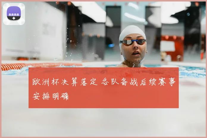 欧洲杯决算落定 各队备战后续赛事安排明确
