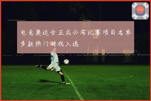 电竞奥运会正式公布比赛项目名单多款热门游戏入选