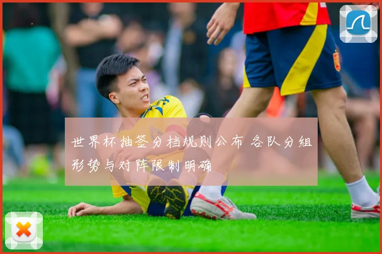 世界杯抽签分档规则公布 各队分组形势与对阵限制明确